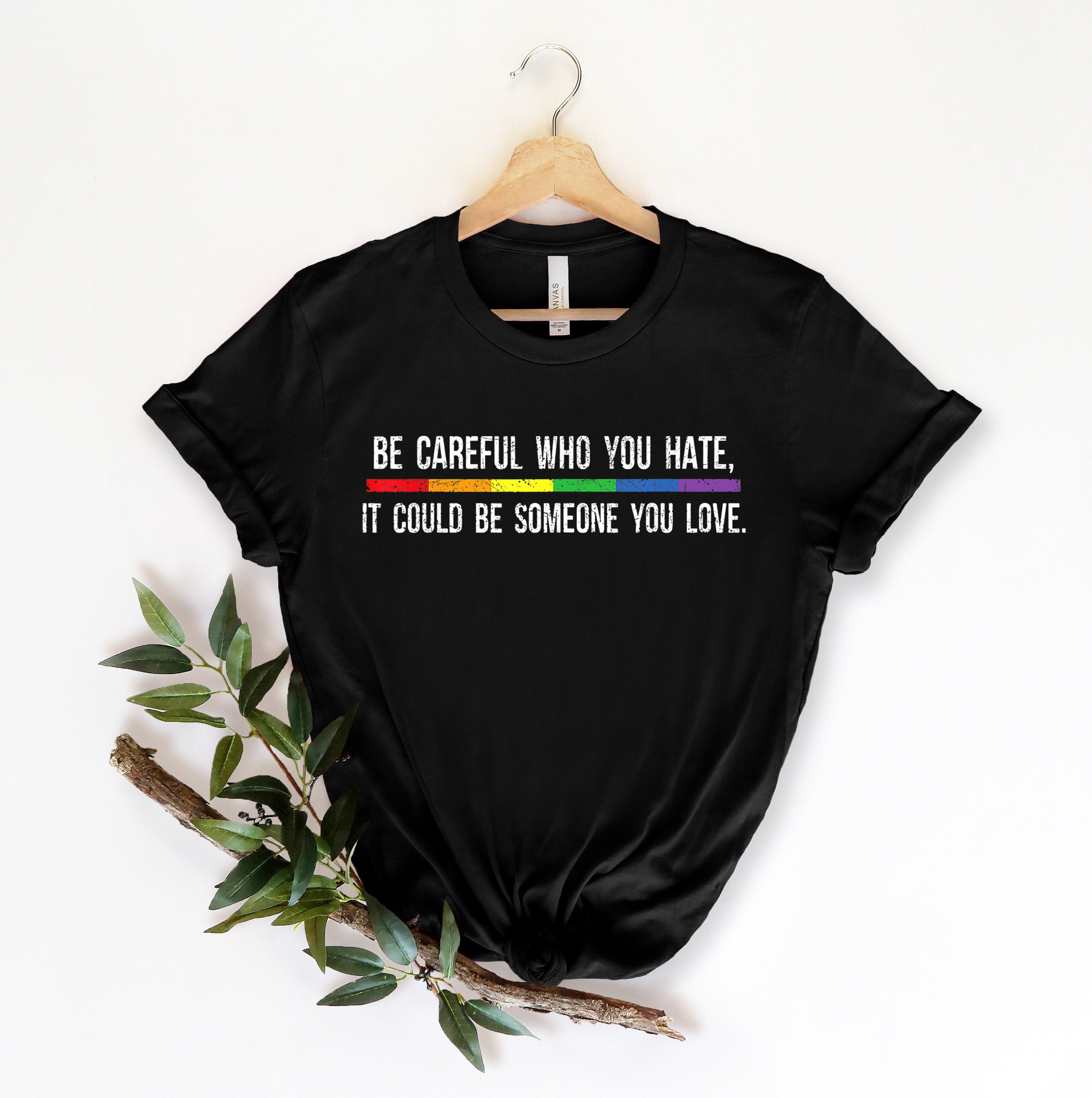 Be Careful Who You Hate It Could Be Someone You Love T-Shirt, Pride Rainbow Shirt